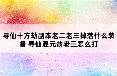 寻仙十方劫副本老二老三掉落什么装备 寻仙混元劫老三怎么打